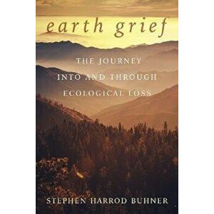 Earth Grief. The Journey Into and Through Ecological Loss, Paperback - Stephen Harrod Buhner imagine
