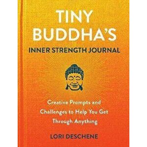 Tiny Buddha's Inner Strength Journal. Creative Prompts and Challenges to Help You Get Through Anyt, Hardback - Lori Deschene imagine