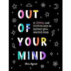Out of Your Mind. A Journal and Coloring Book to Distract Your Anxious Mind, Paperback - Dani (Dani DiPirro) DiPirro imagine