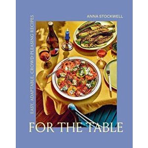 For the Table: Easy, Adaptable, Crowd-Pleasing Recipes, Hardback - Anna Stockwell imagine