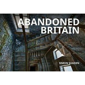 Abandoned Britain, Paperback - Simon Sugden imagine