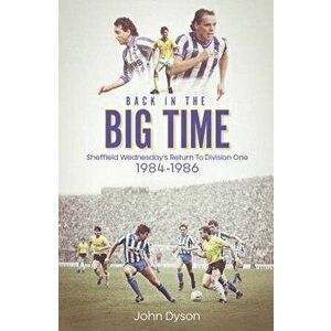 Back in the Big Time. Sheffield Wednesday's Return to Division One, 1984-86, Hardback - John Dyson imagine