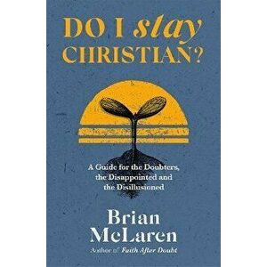 Do I Stay Christian?. A Guide for the Doubters, the Disappointed and the Disillusioned, Paperback - Brian D. McLaren imagine