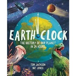 Earth Clock. The History of Our Planet in 24 Hours, Hardback - Tom Jackson imagine