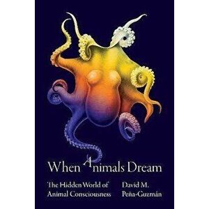 When Animals Dream. The Hidden World of Animal Consciousness, Hardback - David M. Pena-Guzman imagine