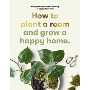 How to plant a room. and grow a happy home, Paperback - Morgan Doane imagine