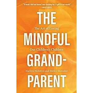The Mindful Grandparent. The Art of Loving Our Children's Children, Hardback - Marilyn McEntyre imagine