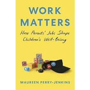 Work Matters. How Parents' Jobs Shape Children's Well-Being, Hardback - Maureen Perry-Jenkins imagine