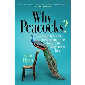 Why Peacocks?. An Unlikely Search for Meaning in the World's Most Magnificent Bird, Paperback - Sean Flynn imagine
