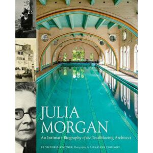 Julia Morgan: An Intimate Biography of the Trailblazing Architect, Hardback - Victoria Kastner imagine