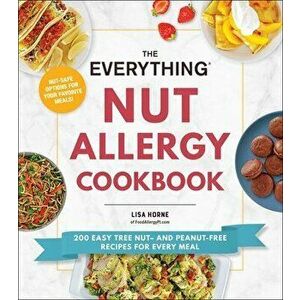 The Everything Nut Allergy Cookbook. 200 Easy Tree Nut- and Peanut-Free Recipes for Every Meal, Paperback - Lisa Horne imagine