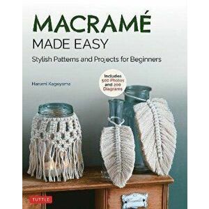 Macrame Made Easy. Stylish Patterns and Projects for Beginners (over 500 photos and 200 diagrams), Paperback - Harumi Kageyama imagine