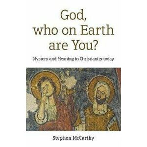 God, who on Earth are You?. Mystery and Meaning in Christianity today, Paperback - Stephen McCarthy imagine