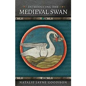 Introducing the Medieval Swan, Paperback - Natalie Jayne Goodison imagine