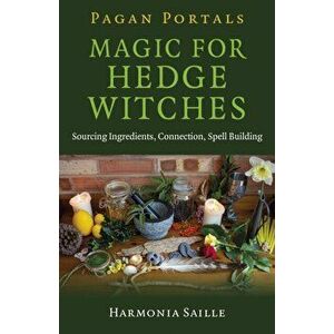 Pagan Portals - Magic for Hedge Witches. Sourcing Ingredients, Connection, Spell Building, Paperback - Harmonia Saille imagine