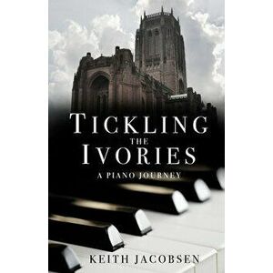 Tickling the Ivories. A Piano Journey, Paperback - Keith Jacobsen imagine