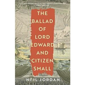 The Ballad of Lord Edward and Citizen Small, Hardback - Neil Jordan imagine