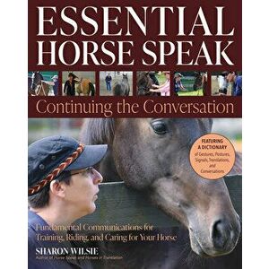 Essential Horse Speak: Continuing the Conversation. Fundamental Communications for Training, Riding and Caring for Your Horse, Paperback - Sharon Wils imagine