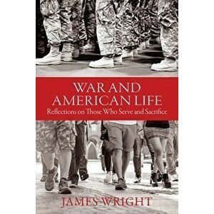 War and American Life - Reflections on Those Who Serve and Sacrifice, Hardback - James Wright imagine