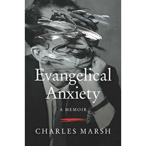 Evangelical Anxiety. A Memoir, Hardback - Charles Marsh imagine