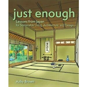 Just Enough. Lessons from Japan for Sustainable Living, Architecture, and Design, Paperback - Azby Brown imagine