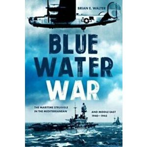 Blue Water War. The Maritime Struggle in the Mediterranean and Middle East, 1940-1945, Hardback - Brian E. Walter imagine