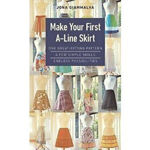 Make Your First A-Line Skirt. One Great-Fitting Pattern, a Few Simple Skills, Endless Possibilities, Paperback - Jona Giammalva imagine