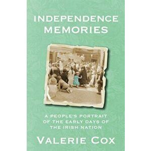 Independence Memories. A People's Portrait of the Early Days of the Irish Nation, Paperback - Valerie Cox imagine
