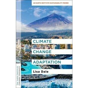 Climate Change Adaptation. An Earth Institute Sustainability Primer, Paperback - Lisa Dale imagine