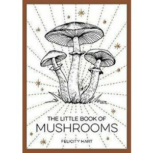 The Little Book of Mushrooms. An Introduction to the Wonderful World of Mushrooms, Paperback - Felicity Hart imagine