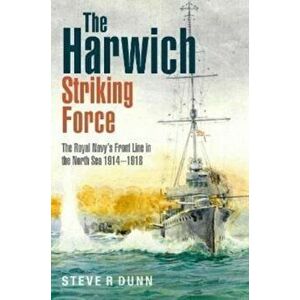The Harwich Striking Force. The Royal Navy's Front Line in the North Sea 1914-1918, Hardback - Steve Dunn imagine