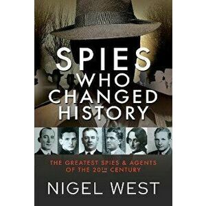 Spies Who Changed History. The Greatest Spies and Agents of the 20th Century, Hardback - Nigel West imagine