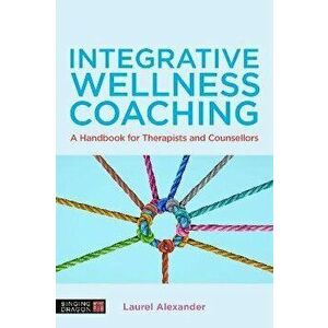 Integrative Wellness Coaching. A Handbook for Therapists and Counsellors, Paperback - Laurel Alexander imagine