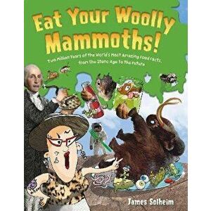 Eat Your Woolly Mammoths!. Two Million Years of the World's Most Amazing Food Facts, from the Stone Age to the Future, Hardback - James Solheim imagine