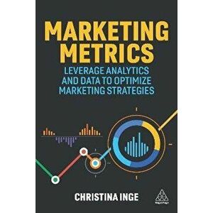 Marketing Metrics. Leverage Analytics and Data to Optimize Marketing Strategies, Paperback - Christina Inge imagine