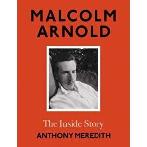 Malcolm Arnold. The Inside Story, Hardback - Anthony Meredith imagine