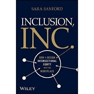 Inclusion, Inc.: How to Design Intersectional Equi ty into the Workplace, Hardback - S Sanford imagine