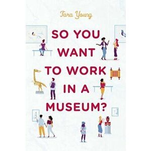 So You Want to Work in a Museum?, Paperback - Tara Young imagine