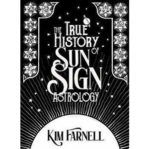 The True History of Sun Sign Astrology, Paperback - Kim Farnell imagine