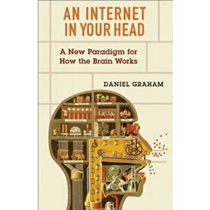 An Internet in Your Head. A New Paradigm for How the Brain Works, Paperback - Daniel Graham imagine