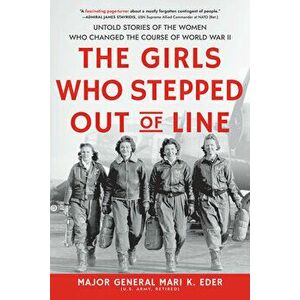 The Girls Who Stepped Out of Line. Untold Stories of the Women Who Changed the Course of World War II, Paperback - Mari K. Eder imagine