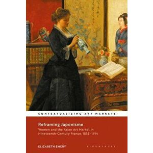 Reframing Japonisme. Women and the Asian Art Market in Nineteenth-Century France, 1853-1914, Paperback - *** imagine