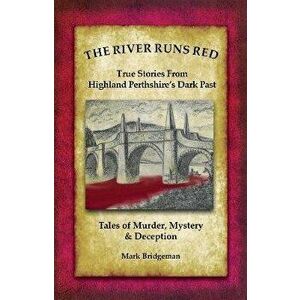 The River Runs Red. Stories from Highland Perthshire's Dark past, Paperback - Mark Bridgeman imagine