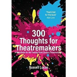 300 Thoughts for Theatremakers. A Manifesto for the Twenty-First-Century Theatremaker, Paperback - Russell Lucas imagine