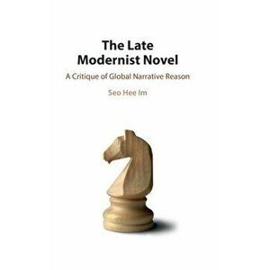 The Late Modernist Novel. A Critique of Global Narrative Reason, Hardback - Seo Hee (Hanyang University, Korea) Im imagine