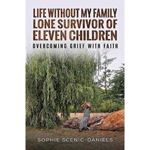 Life Without My Family - Lone Survivor of Eleven Children. Overcoming Grief with Faith, Paperback - Sophie Scenic-Daniels imagine