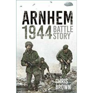 Arnhem 1944. Battle Story, 2 ed, Paperback - Dr Chris Brown imagine