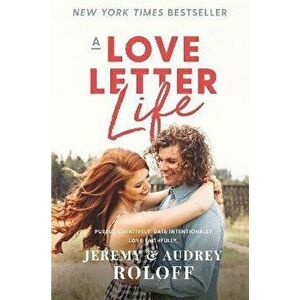 A Love Letter Life. Pursue Creatively. Date Intentionally. Love Faithfully., Paperback - Audrey Roloff imagine