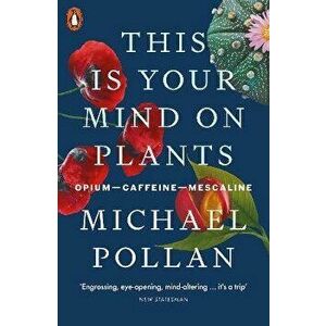 This Is Your Mind On Plants. Opium-Caffeine-Mescaline, Paperback - Michael Pollan imagine