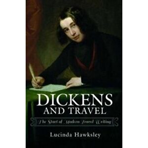 Dickens and Travel. The Start of Modern Travel Writing, Hardback - Lucinda Hawksley imagine